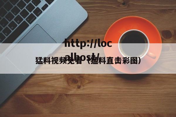 猛料视频免看(猛料直击彩图)
