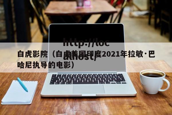 白虎影院(白虎美国印度2021年拉敏·巴哈尼执导的电影)