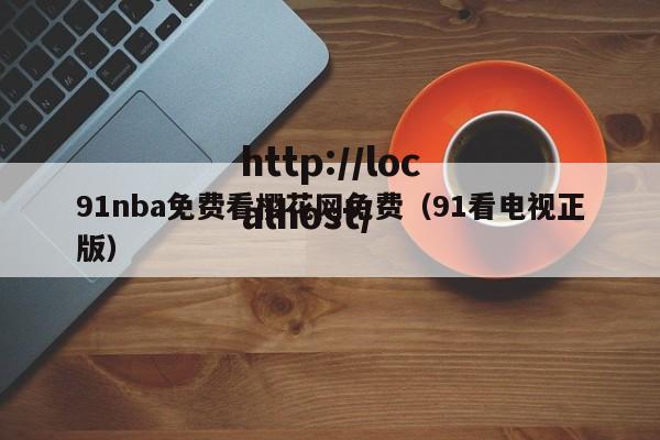 91nba免费看樱花网免费(91看电视正版)