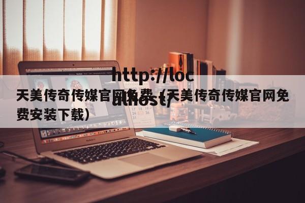 天美传奇传媒官网免费(天美传奇传媒官网免费安装下载)