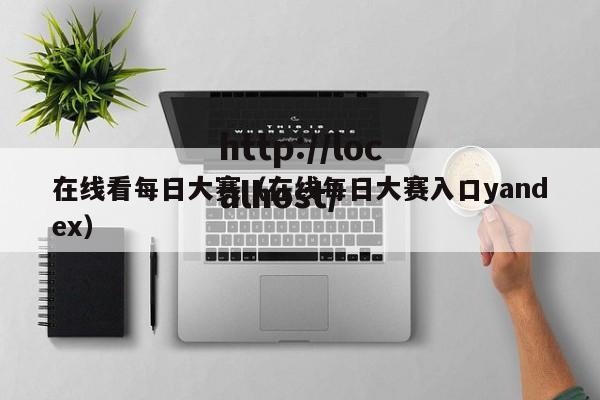 在线看每日大赛(在线每日大赛入口yandex)